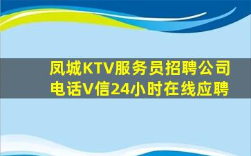 凤城KTV服务员招聘公司电话V信24小时在线应聘
