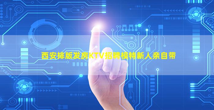 西安排版发房KTV招聘模特新人亲自带